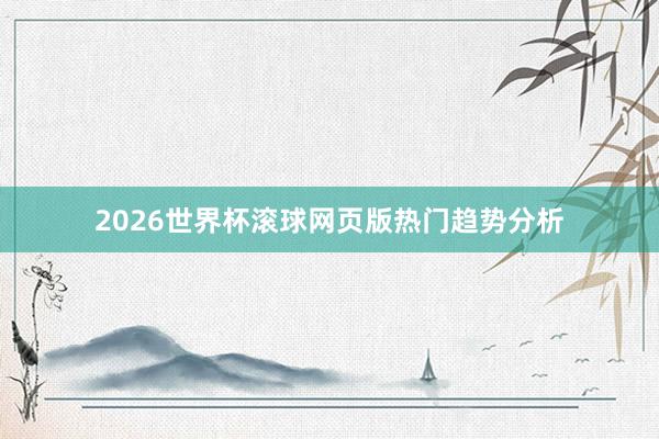 2026世界杯滚球网页版热门趋势分析