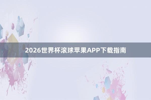 2026世界杯滚球苹果APP下载指南