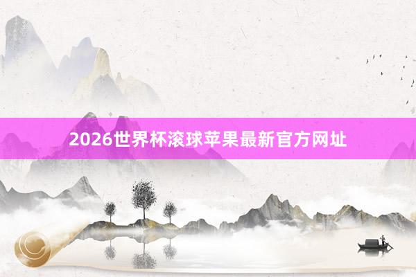2026世界杯滚球苹果最新官方网址