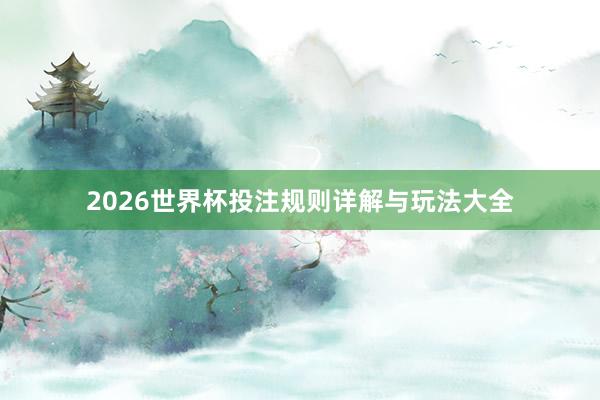 2026世界杯投注规则详解与玩法大全
