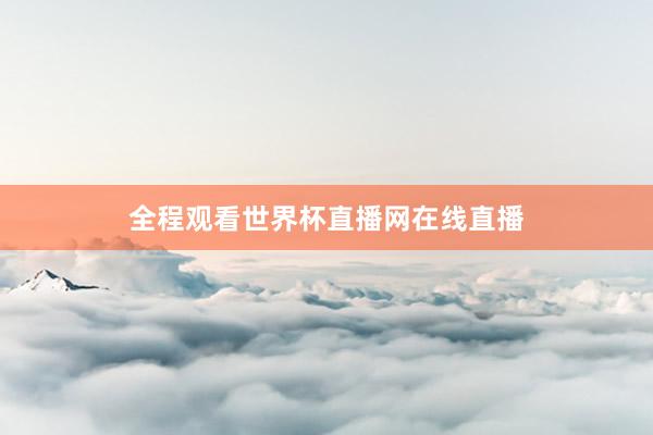 全程观看世界杯直播网在线直播