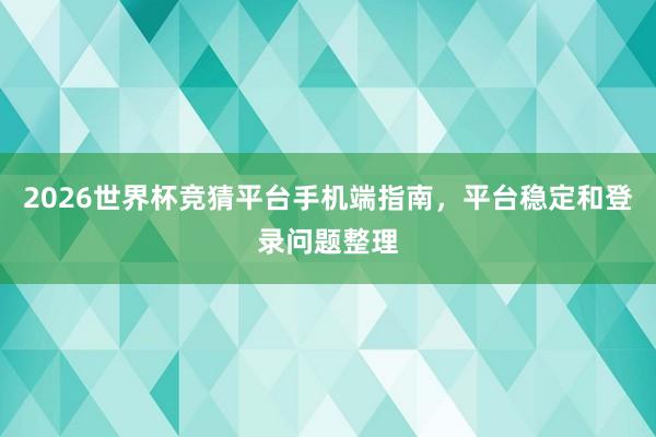 2026世界杯竞猜平台手机端指南，平台稳定和登录问题整理