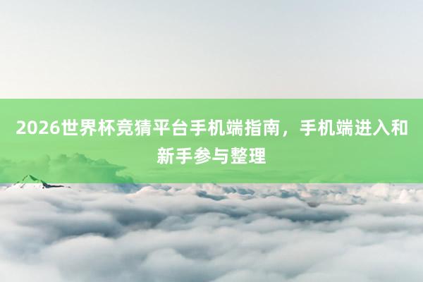 2026世界杯竞猜平台手机端指南，手机端进入和新手参与整理