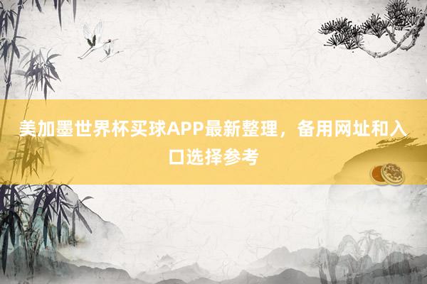 美加墨世界杯买球APP最新整理，备用网址和入口选择参考