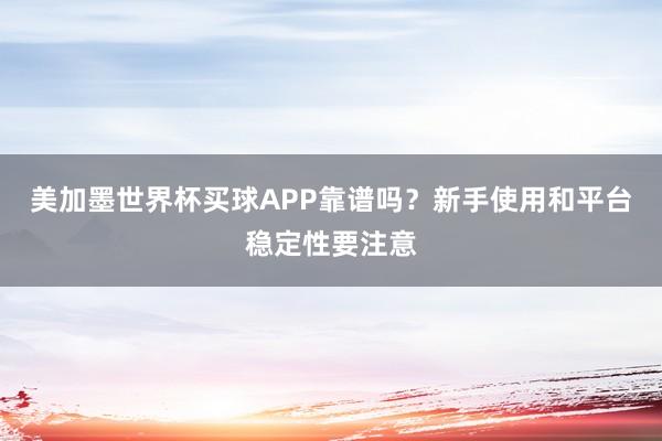 美加墨世界杯买球APP靠谱吗？新手使用和平台稳定性要注意