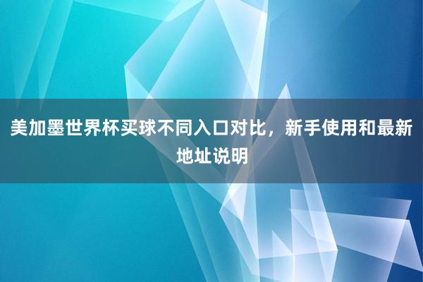 美加墨世界杯买球不同入口对比，新手使用和最新地址说明
