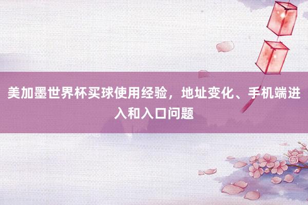 美加墨世界杯买球使用经验，地址变化、手机端进入和入口问题