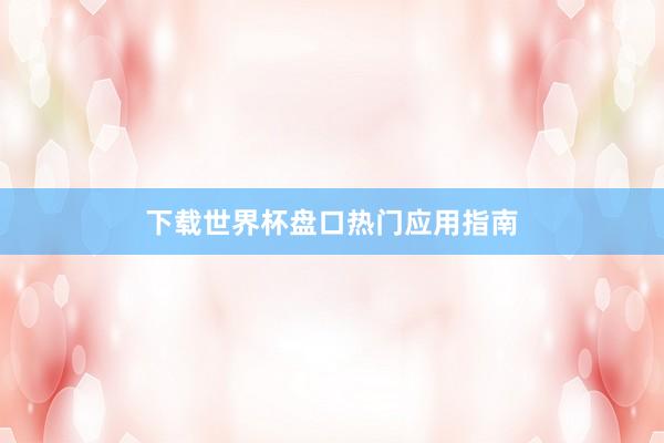下载世界杯盘口热门应用指南
