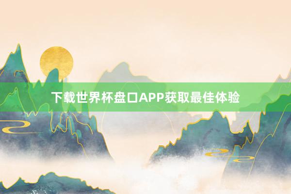 下载世界杯盘口APP获取最佳体验