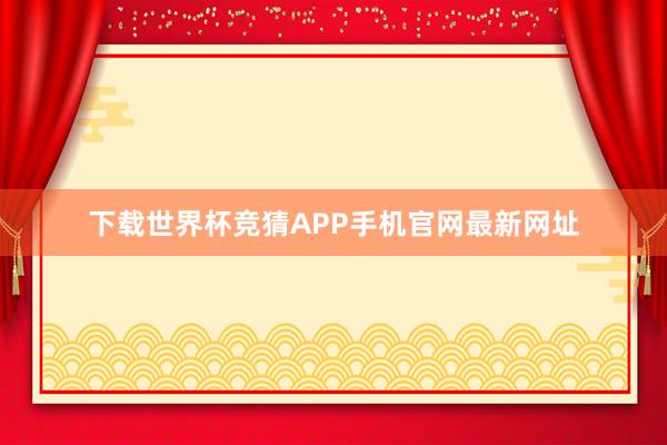 下载世界杯竞猜APP手机官网最新网址