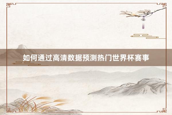 如何通过高清数据预测热门世界杯赛事