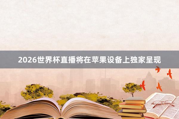 2026世界杯直播将在苹果设备上独家呈现