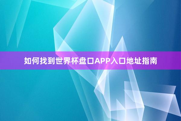 如何找到世界杯盘口APP入口地址指南