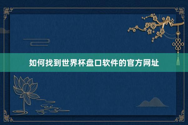如何找到世界杯盘口软件的官方网址